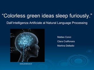 Dall’Intelligenza Artificiale al Natural Language Processing Matteo Conci Clara Craffonara Martina Delladio “ Colorless green ideas sleep furiously.” www.pinobruno.it 