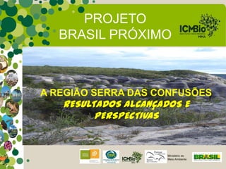 PROJETO
   BRASIL PRÓXIMO



A REGIÃO SERRA DAS CONFUSÕES
   RESULTADOS ALCANÇADOS E
         PERSPECTIVAS


                      Ministério do
                      Meio Ambiente
 
