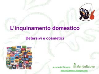 L’inquinamento domestico
Detersivi e cosmetici

a cura del Gruppo
http://biodetersivi.blogspot.com/

 