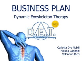 BUSINESS PLAN
Dynamic Exoskeleton Therapy
Carlotta Oro Nobili
Alessia Capponi
Valentina Ricci
 