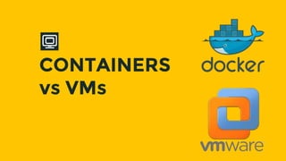 CONTAINERS
vs VMs
 