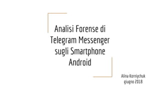 Analisi Forense di
Telegram Messenger
sugli Smartphone
Android
Alina Korniychuk
giugno 2018
 