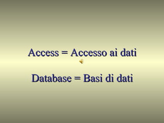Access = Accesso ai dati Database = Basi di dati 