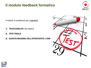 Il modulo si caratterizza per 3 elementi:
1) TRACCIABILITA’ del sistema
2) TEST FINALE
3) DURATA MASSIMA DELL’INTERVENTO 3 ORE
Il modulo feedback formativo
 