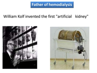 William Kolf invented the first "artificial kidney"
Father of hemodialysis
 