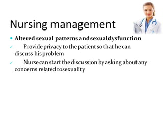 Nursing management
 Altered sexual patterns andsexualdysfunction

 Provideprivacy tothe patientsothat he can
discuss hisproblem
Nursecan start thediscussion byasking aboutany
concerns related tosexuality
 