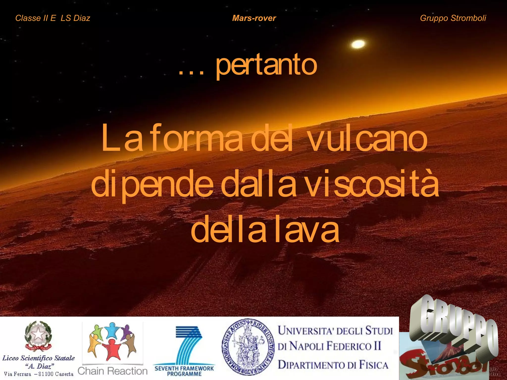 Classe II E LS Diaz Mars-rover Gruppo Stromboli
… pertanto
Laformadel vulcano
dipendedallaviscosità
dellalava
 