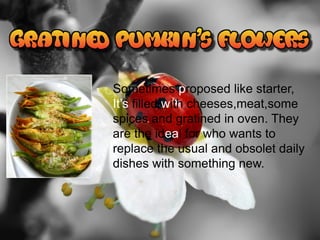 Sometimes proposed like starter,
It’s filled with cheeses,meat,some
spices and gratined in oven. They
are the ideal for who wants to
replace the usual and obsolet daily
dishes with something new.
 