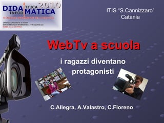 WebTv a scuola i ragazzi diventano protagonisti C.Allegra, A.Valastro, C.Floreno ITIS “S.Cannizzaro” Catania 