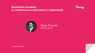 Blockchain Academy
La conferenza su blockchain e cryptovalute
Diego D’aquilio
Marketing Advisor
youngplatform.com
 