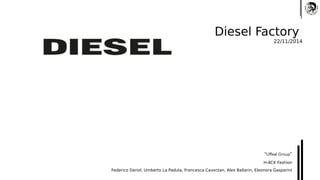 Diesel Factory 
22/11/2014 
“Uffeal Group” 
H-ACK Fashion 
Federico Dariol, Umberto La Padula, Francesca Caverzan, Alex Ballarin, Eleonora Gasparini 
 