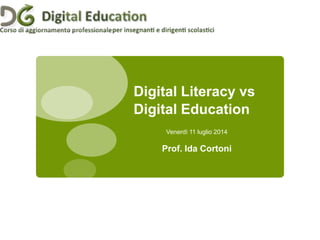 Digital Literacy vs
Digital Education
Venerdì 11 luglio 2014
Prof. Ida Cortoni
 