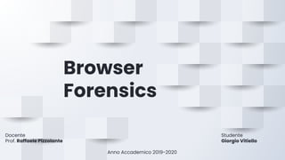 Browser
Forensics
Docente
Prof. Raffaele Pizzolante
Studente
Giorgio Vitiello
Anno Accademico 2019-2020
 
