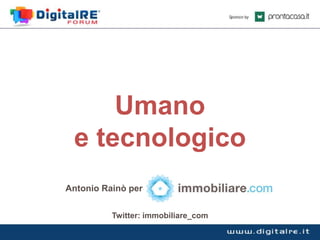 Umano
e tecnologico
Antonio Rainò per
Twitter: immobiliare_com

 