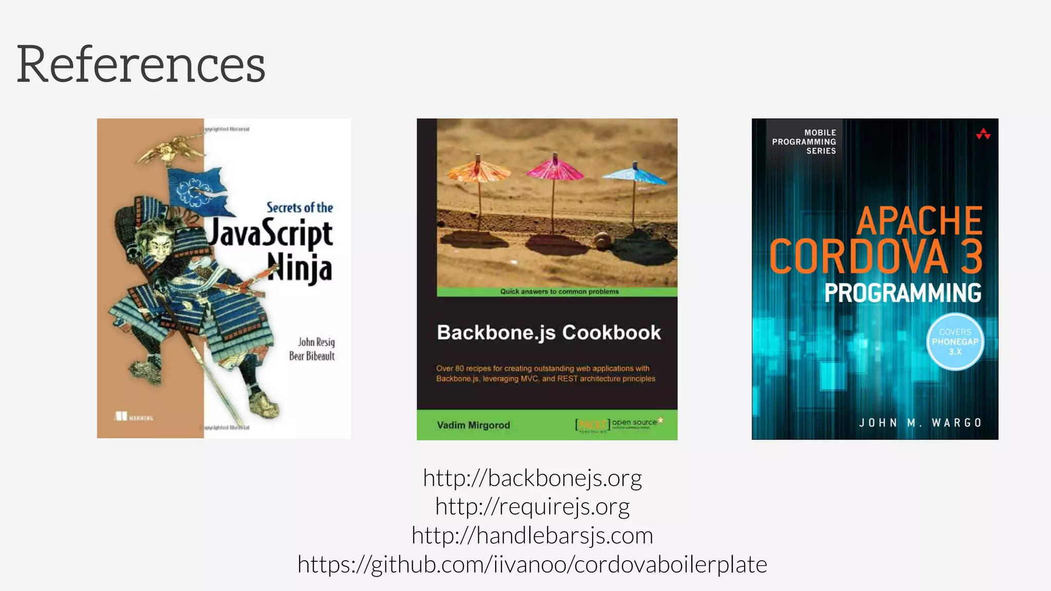 References
http://backbonejs.org
http://requirejs.org
http://handlebarsjs.com
https://github.com/iivanoo/cordovaboilerplate
 