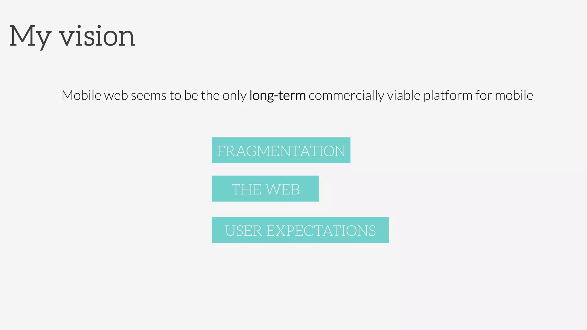 My vision
Mobile web seems to be the only long-term commercially viable platform for mobile

FRAGMENTATION
THE WEB
USER EXPECTATIONS
 