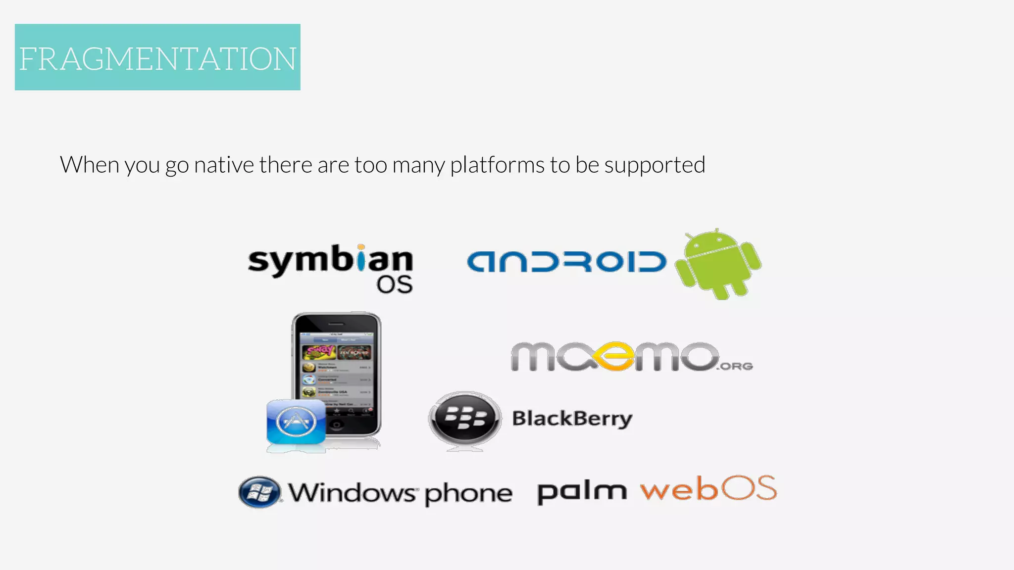 When you go native there are too many platforms to be supported


FRAGMENTATION
 