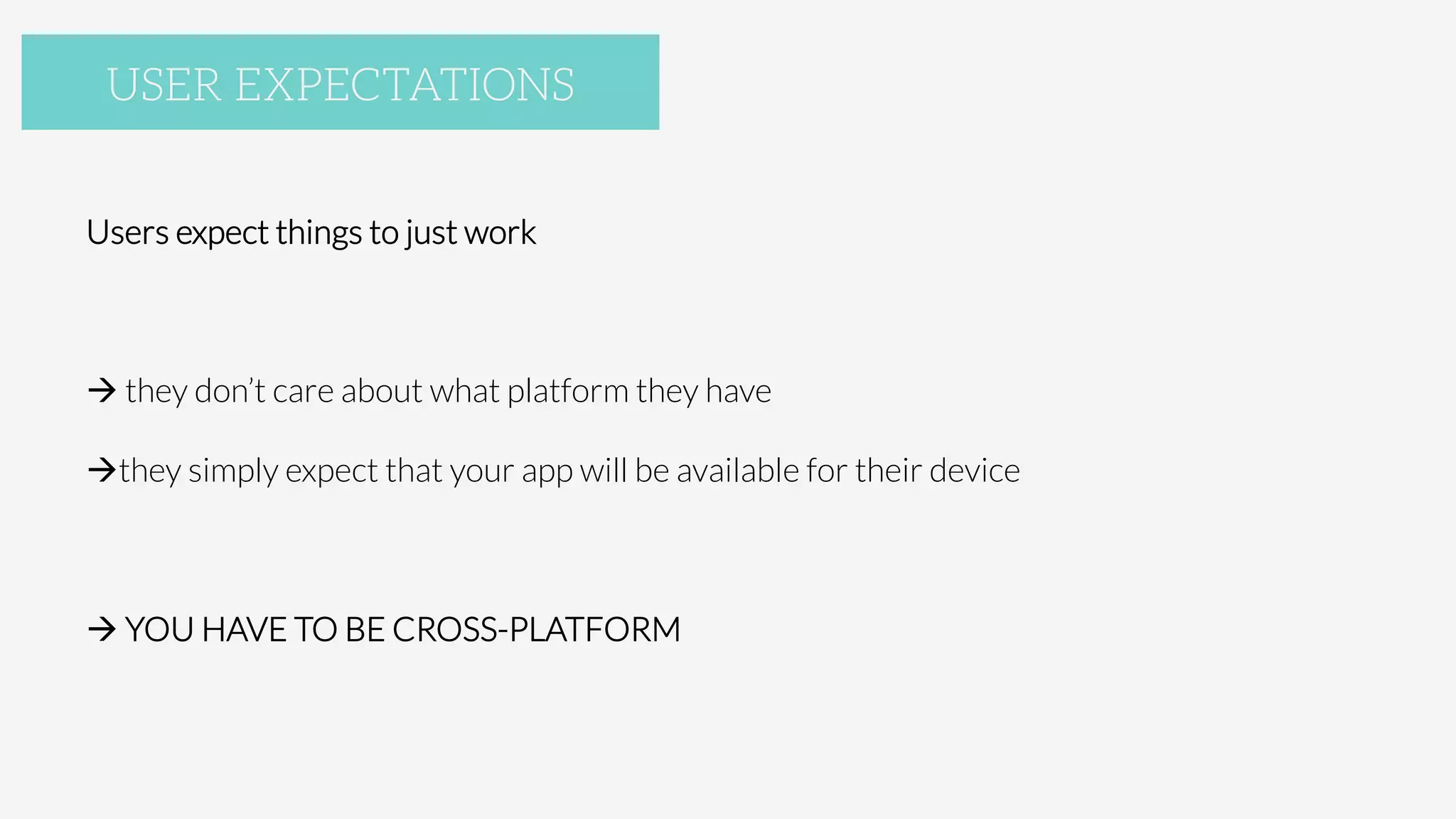 Users expect things to just work

à they don’t care about what platform they have
àthey simply expect that your app will be available for their device 




à YOU HAVE TO BE CROSS-PLATFORM
USER EXPECTATIONS
 