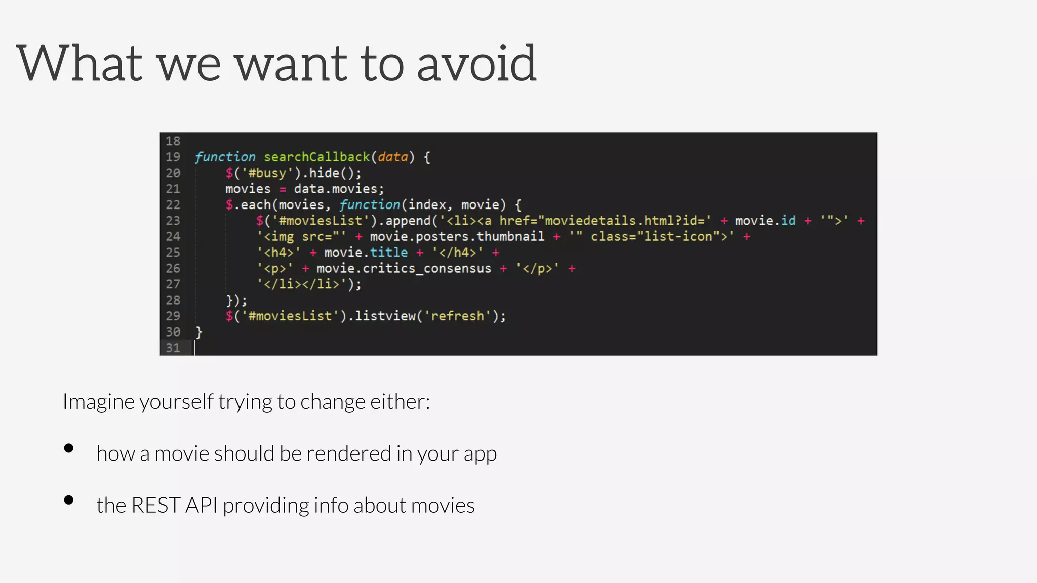 What we want to avoid





Imagine yourself trying to change either: 
•  how a movie should be rendered in your app
•  the REST API providing info about movies 
 