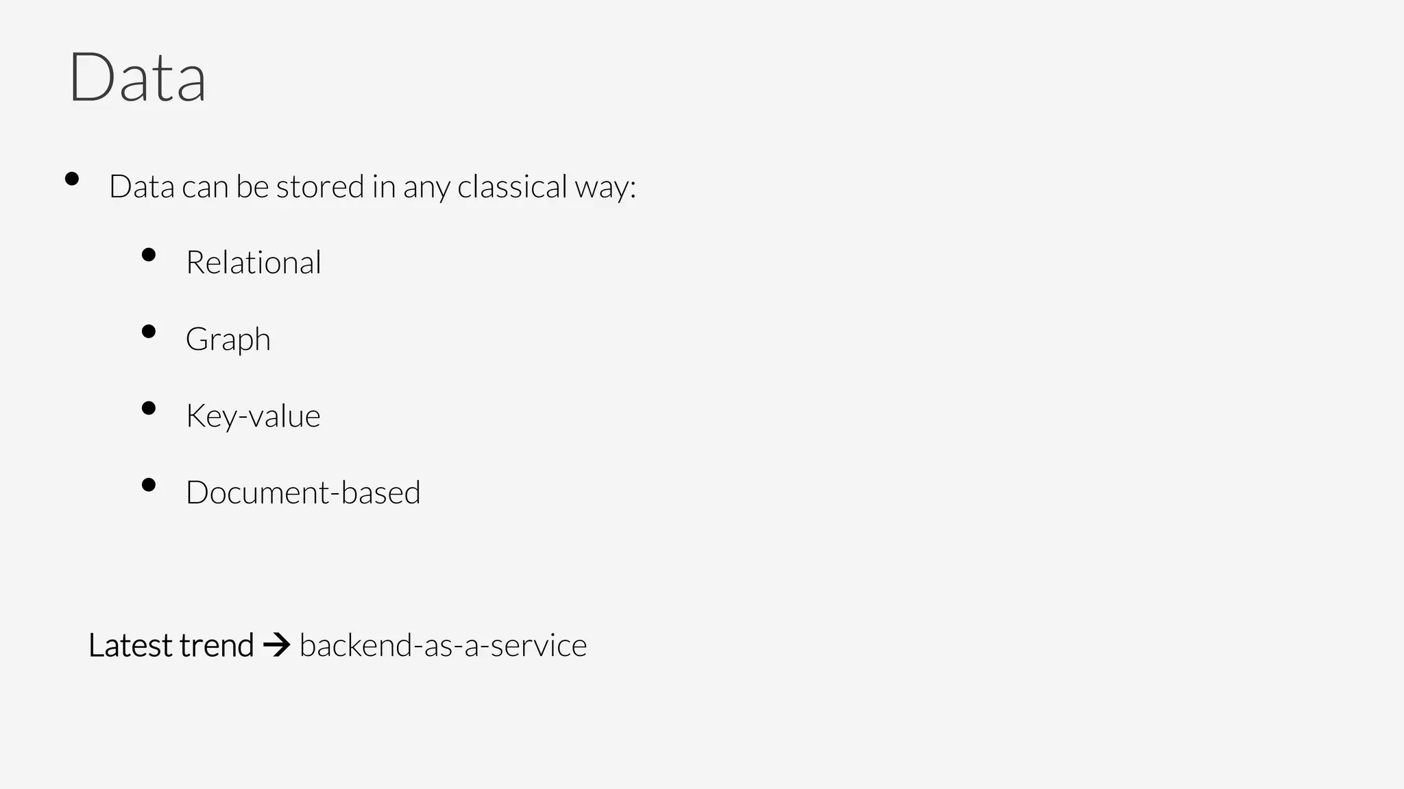 Data
•  Data can be stored in any classical way:
•  Relational
•  Graph
•  Key-value
•  Document-based

Latest trend à backend-as-a-service
 