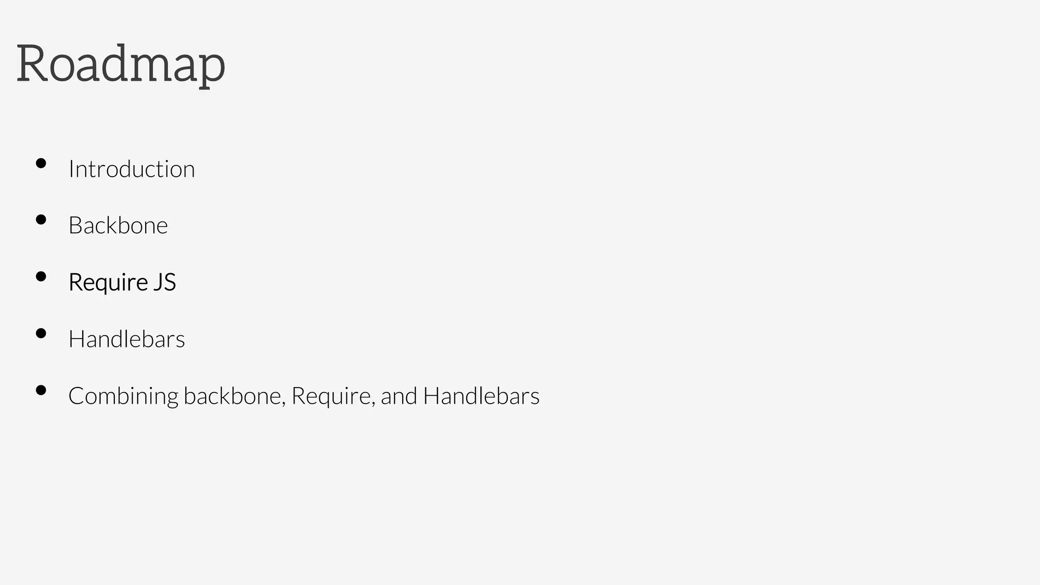 Roadmap
•  Introduction
•  Backbone 
•  Require JS
•  Handlebars
•  Combining backbone, Require, and Handlebars
 