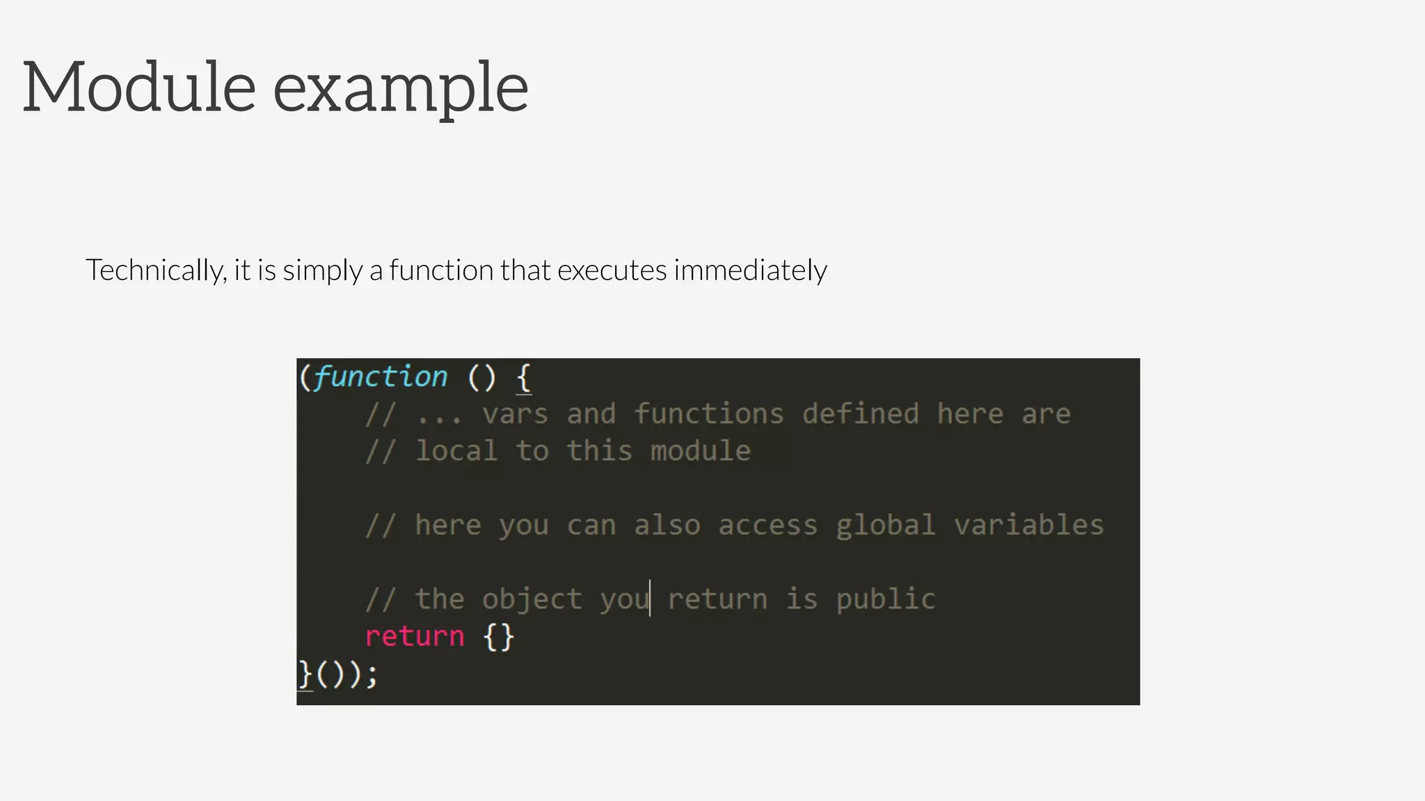 Module example

Technically, it is simply a function that executes immediately

 