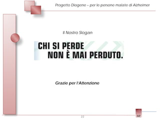 Progetto Diogene – per le persone malate di Alzheimer




    Il Nostro Slogan




Grazie per l’Attenzione




              22
 