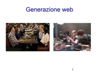 1
Generazione web
 