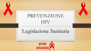 PREVENZIONE
HIV
Legislazione Sanitaria
 