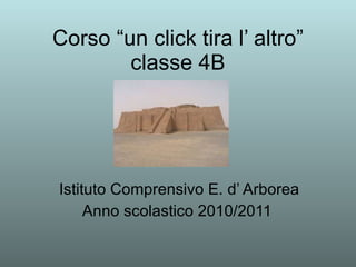 Corso “un click tira l’ altro” classe 4B Istituto Comprensivo E. d’ Arborea Anno scolastico 2010/2011  