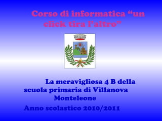 Corso di informatica “un click tira l’altro” La meravigliosa 4 B della scuola primaria di Villanova Monteleone  Anno scolastico 2010/2011   
