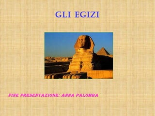 Gli egizi FINE PRESENTAZIONE: Anna Palomba 