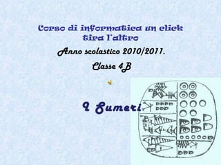 Corso di informatica un click tira l’altro Anno scolastico 2010/2011. Classe 4B I Sumeri 