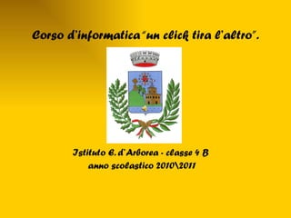 Corso d’informatica “un click tira l’altro”. Istituto E. d’ Arborea - classe 4 B  anno scolastico 2010\2011 