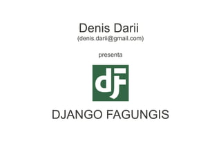 Denis Darii
   (denis.darii@gmail.com)

          presenta




DJANGO FAGUNGIS
 