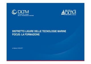 DISTRETTO LIGURE DELLE TECNOLOGIE MARINE
FOCUS: LA FORMAZIONE
La Spezia, 24.02.2017
 