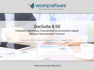 DocSuite 8.50
Protocollo Informatico, Procedimenti Amministrativi Digitali
Gestione Documentale e Processi
www.vecompsoftware.it
Direzione GED Prodotti - Andrea Piccoli, 5 Maggio 2017
 
