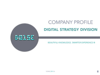 DOISE 2015 ® 1
COMPANY PROFILE
BEAUTIFUL KNOWLEDGE. SMARTER EXPERIENCE ®
DIGITAL STRATEGY DIVISION
 