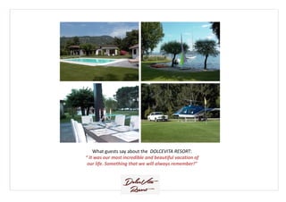 What guests say about the DOLCEVITA RESORT:
“ It was our most incredible and beautiful vacation of
our life. Something that we will always remember!”
 