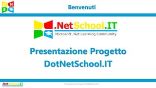 Benvenuti
Presentazione Progetto DotNetSchool.IT
Presentazione Progetto
DotNetSchool.IT
 