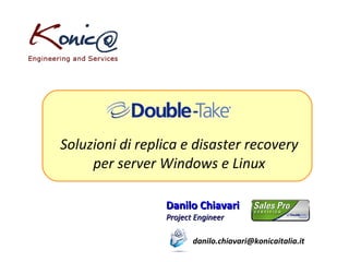 Soluzioni di replica e disaster recovery per server Windows e Linux Danilo Chiavari Project Engineer [email_address] 