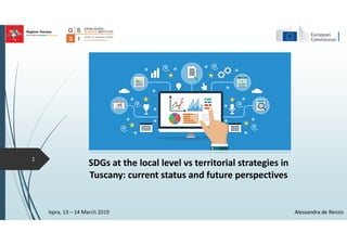 Ispra, 13 – 14 March 2019 Alessandra de Renzis
SDGs at the local level vs territorial strategies in
Tuscany: current status and future perspectives
1
 