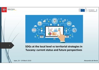 Ispra, 13 – 14 March 2019 Alessandra de Renzis
SDGs at the local level vs territorial strategies in
Tuscany: current status and future perspectives
1
 