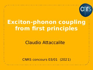 CNRS concours 03/01 (2021)
Claudio Attaccalite
Exciton-phonon coupling
from first principles
 