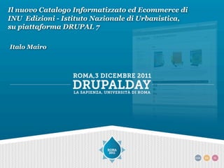 Il nuovo Catalogo Informatizzato ed Ecommerce di
INU Edizioni - Istituto Nazionale di Urbanistica,
su piattaforma DRUPAL 7

Italo Mairo
 