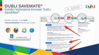 DUBLI SAVEMATE®
Installa l’estensione browser DubLi
SaveMate®
•	Installa e acquista – è così facile
•	 Personalizzazione nativa per ogni browser
SCARICA ORA
 