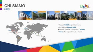 CHI SIAMO
Sedi
•	Società Pubblica quotata in borsa
•	Fondata nel Giugno 2003
•	Quartier Generale USA situato a Seattle
•	 Nove uffici regionali in tutto il mondo
 