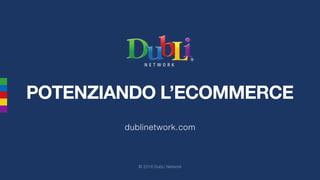 POTENZIANDO L’ECOMMERCE
dublinetwork.com
© 2016 DubLi Network
 