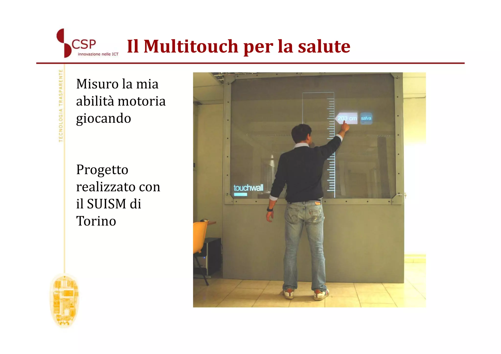 Il Multitouch per la salute
Misuro la mia
abilità motoria
giocando


Progetto
realizzato con
il SUISM di
Torino
 