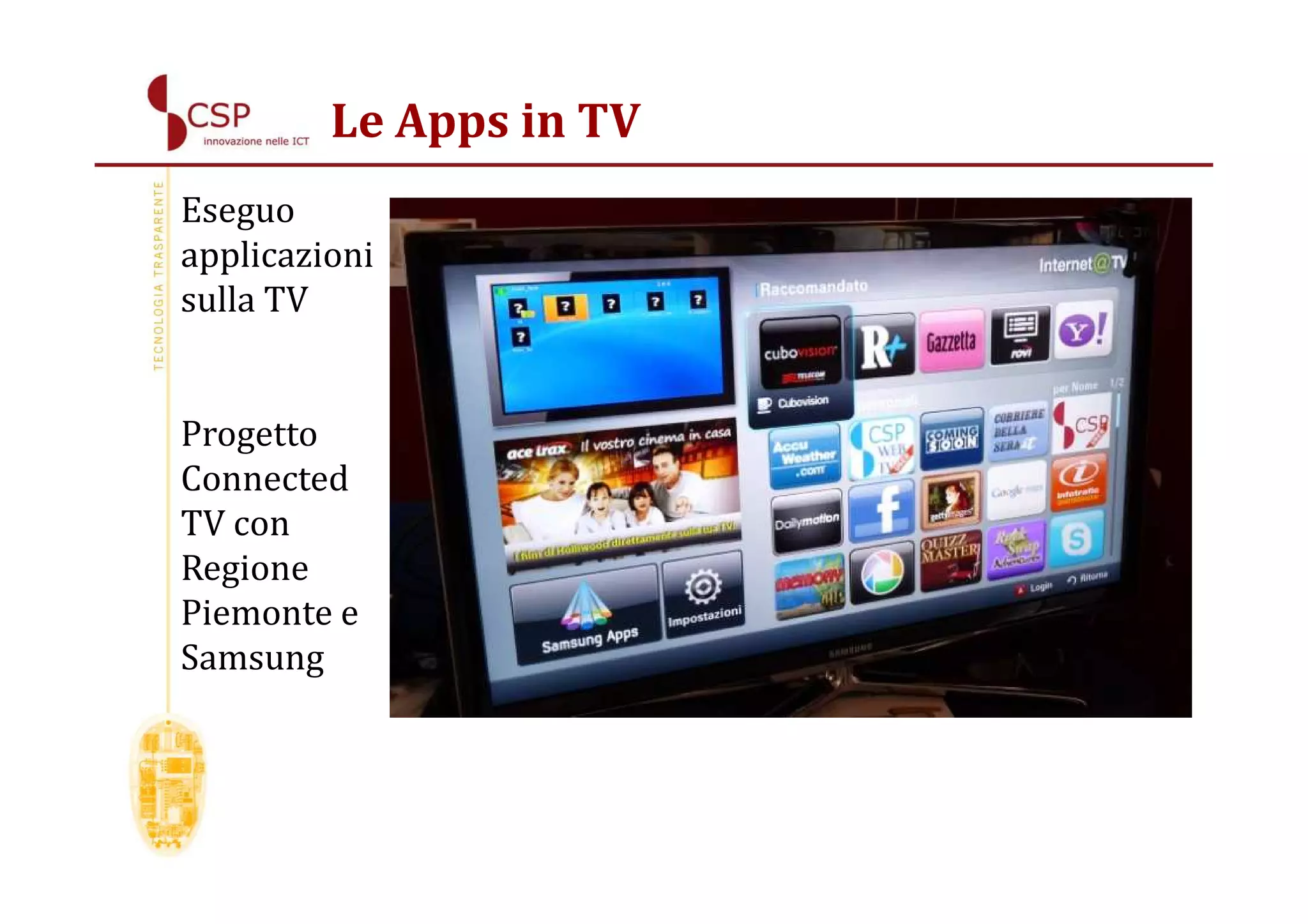 Le Apps in TV
Eseguo
applicazioni
sulla TV


Progetto
Connected
TV con
Regione
Piemonte e
Samsung
 